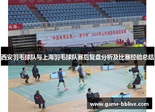 西安羽毛球队与上海羽毛球队赛后复盘分析及比赛经验总结