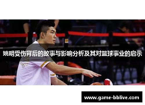 姚明受伤背后的故事与影响分析及其对篮球事业的启示