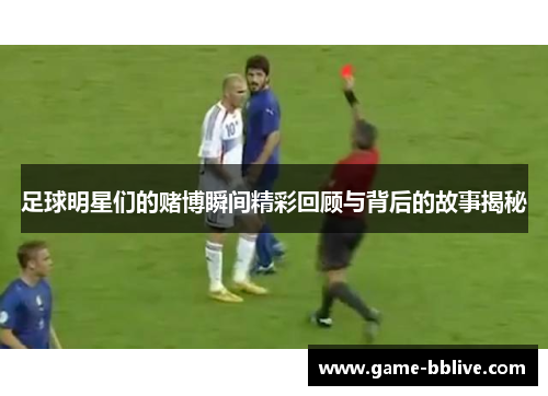 足球明星们的赌博瞬间精彩回顾与背后的故事揭秘